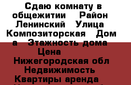 Сдаю комнату в общежитии  › Район ­ Ленинский › Улица ­ Композиторская › Дом ­ 8а › Этажность дома ­ 4 › Цена ­ 6 000 - Нижегородская обл. Недвижимость » Квартиры аренда   . Нижегородская обл.